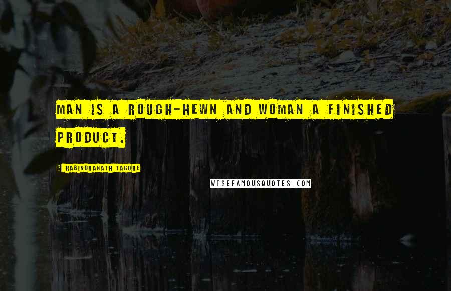 Rabindranath Tagore Quotes: Man is a rough-hewn and woman a finished product.