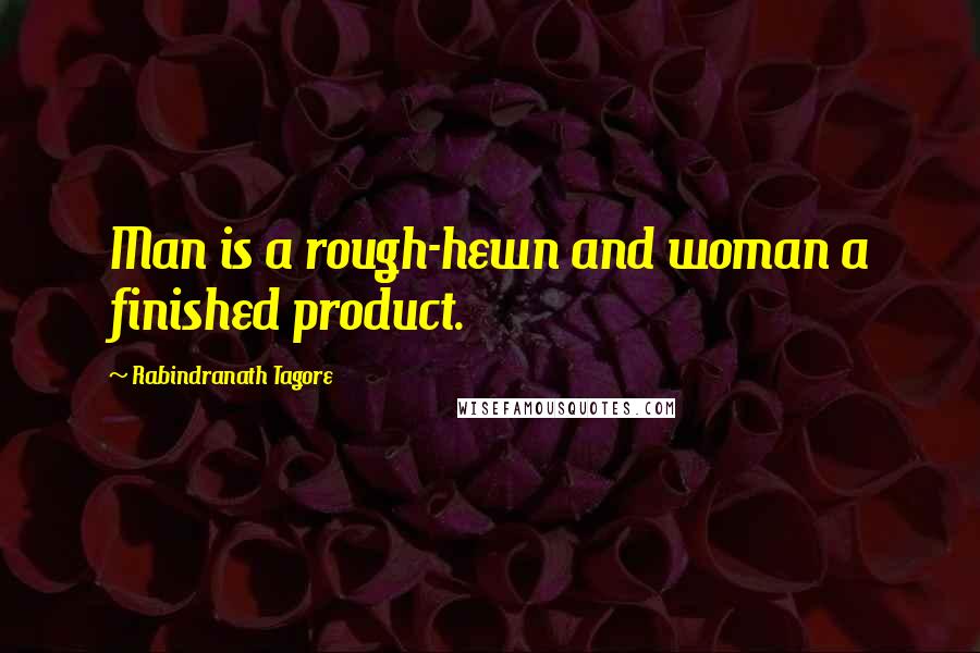 Rabindranath Tagore Quotes: Man is a rough-hewn and woman a finished product.