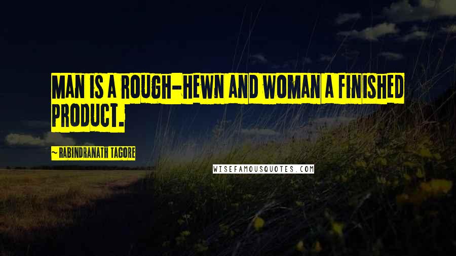 Rabindranath Tagore Quotes: Man is a rough-hewn and woman a finished product.