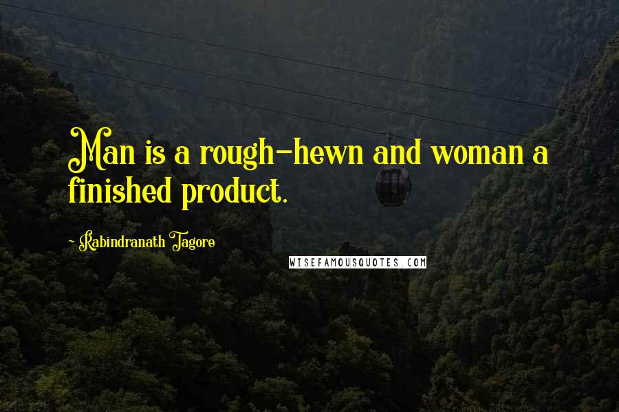 Rabindranath Tagore Quotes: Man is a rough-hewn and woman a finished product.