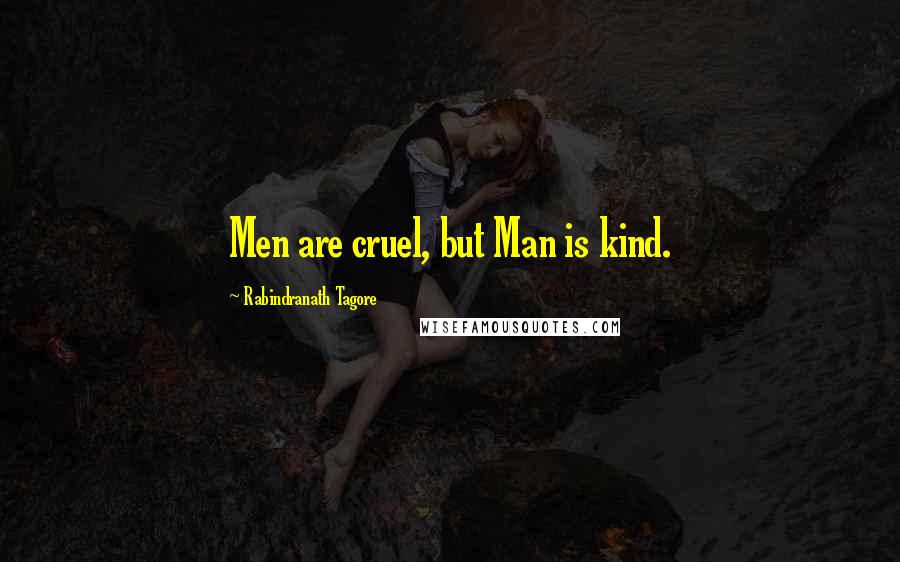 Rabindranath Tagore Quotes: Men are cruel, but Man is kind.