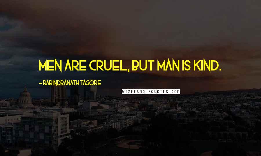 Rabindranath Tagore Quotes: Men are cruel, but Man is kind.