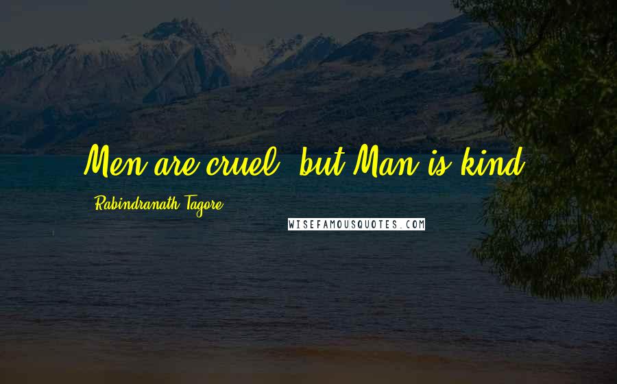 Rabindranath Tagore Quotes: Men are cruel, but Man is kind.