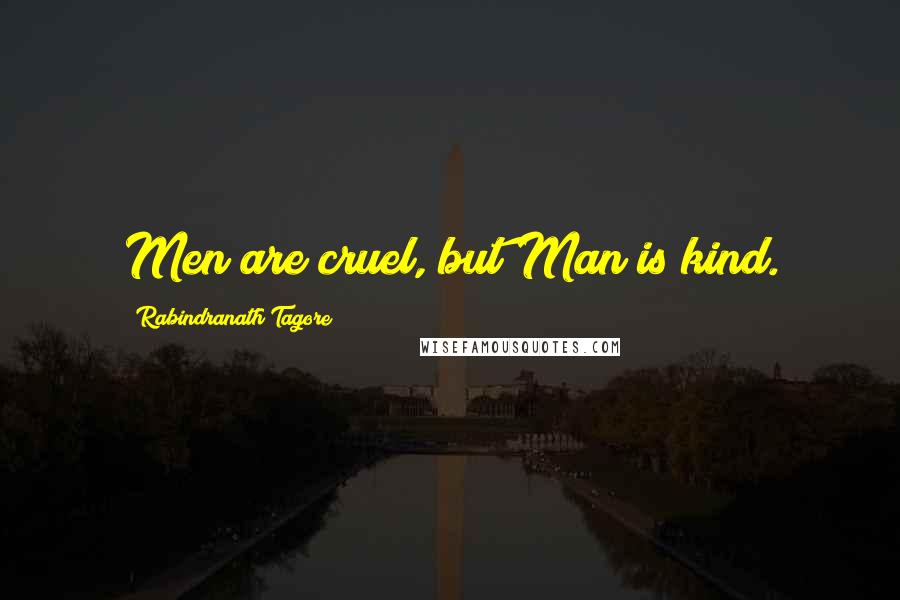 Rabindranath Tagore Quotes: Men are cruel, but Man is kind.