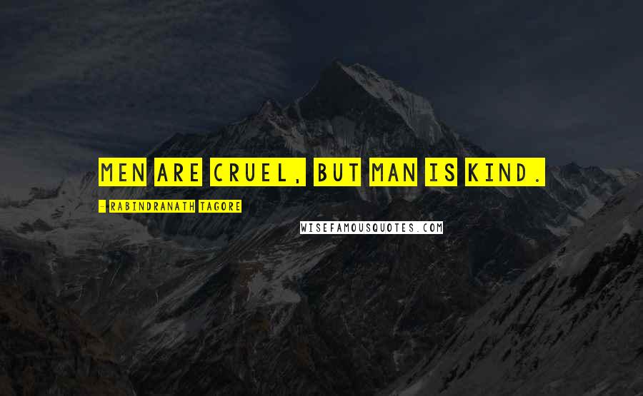 Rabindranath Tagore Quotes: Men are cruel, but Man is kind.