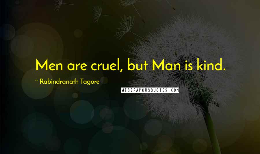 Rabindranath Tagore Quotes: Men are cruel, but Man is kind.