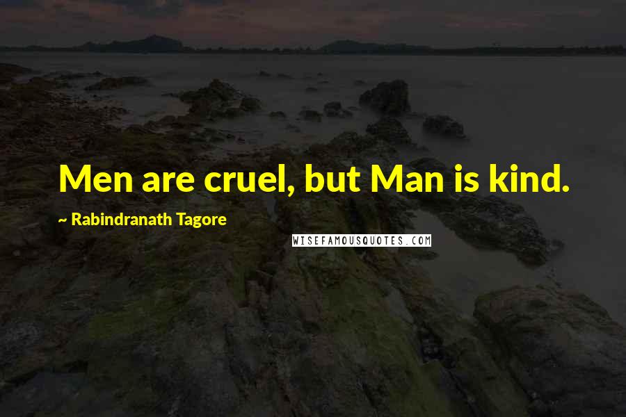 Rabindranath Tagore Quotes: Men are cruel, but Man is kind.
