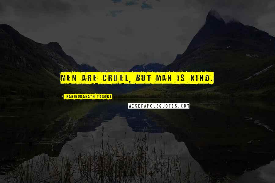 Rabindranath Tagore Quotes: Men are cruel, but Man is kind.