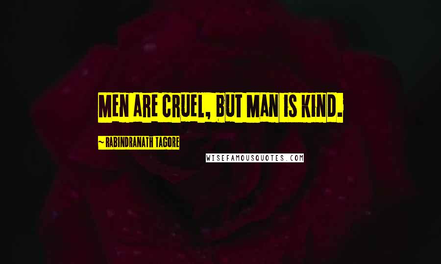 Rabindranath Tagore Quotes: Men are cruel, but Man is kind.