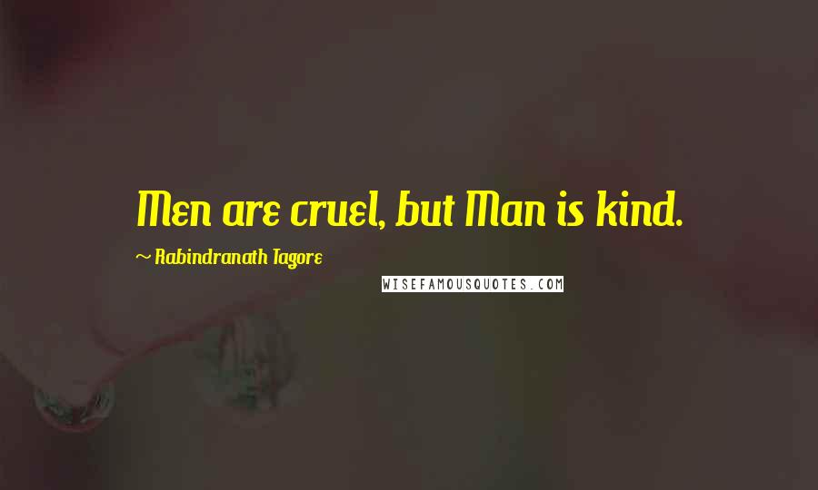 Rabindranath Tagore Quotes: Men are cruel, but Man is kind.