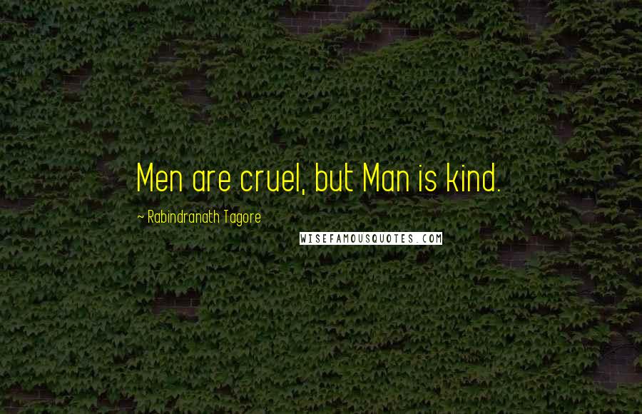 Rabindranath Tagore Quotes: Men are cruel, but Man is kind.