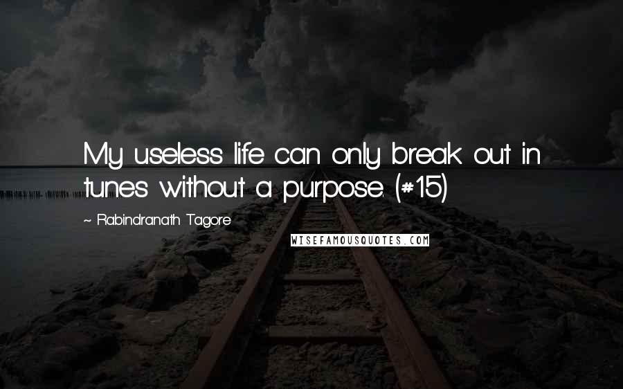 Rabindranath Tagore Quotes: My useless life can only break out in tunes without a purpose. (#15)