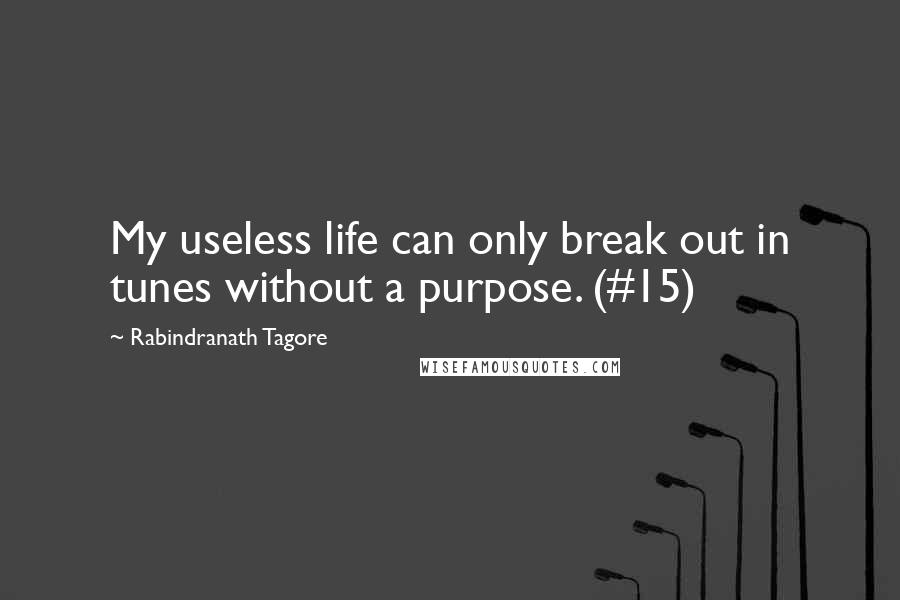 Rabindranath Tagore Quotes: My useless life can only break out in tunes without a purpose. (#15)