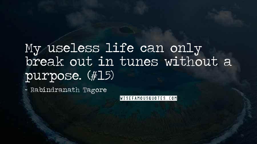 Rabindranath Tagore Quotes: My useless life can only break out in tunes without a purpose. (#15)