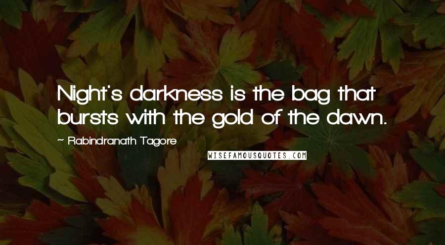 Rabindranath Tagore Quotes: Night's darkness is the bag that bursts with the gold of the dawn.