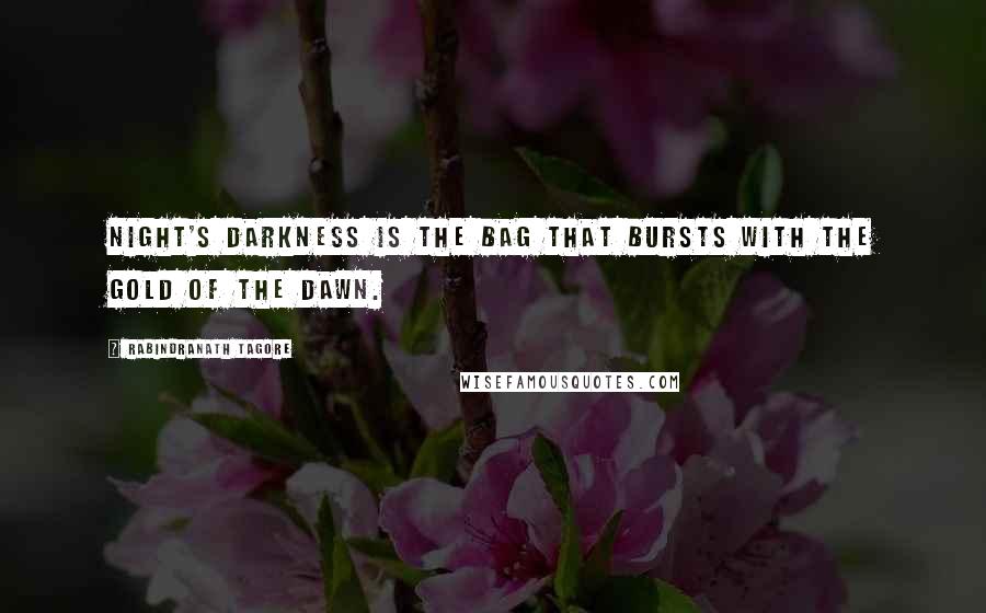 Rabindranath Tagore Quotes: Night's darkness is the bag that bursts with the gold of the dawn.