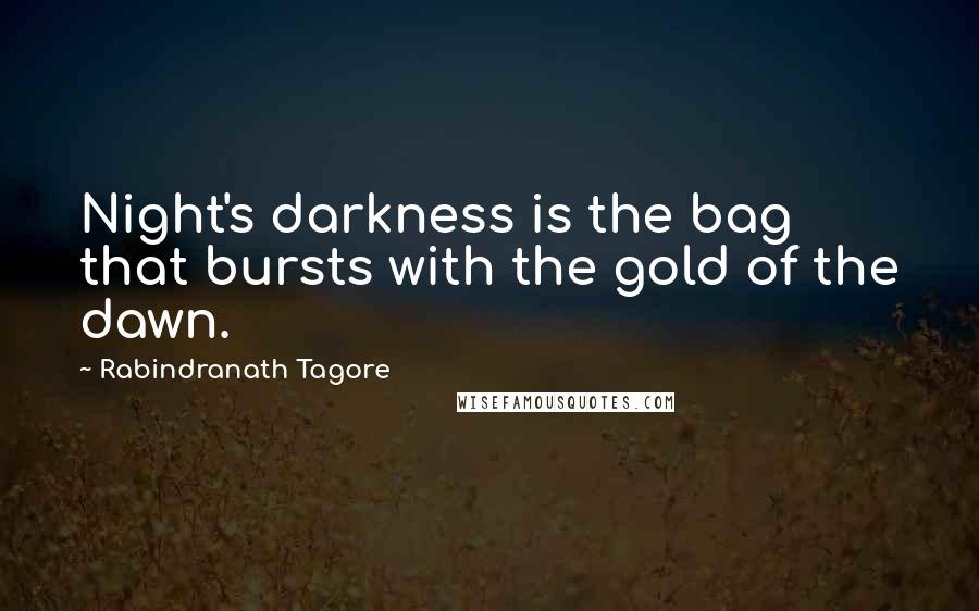Rabindranath Tagore Quotes: Night's darkness is the bag that bursts with the gold of the dawn.
