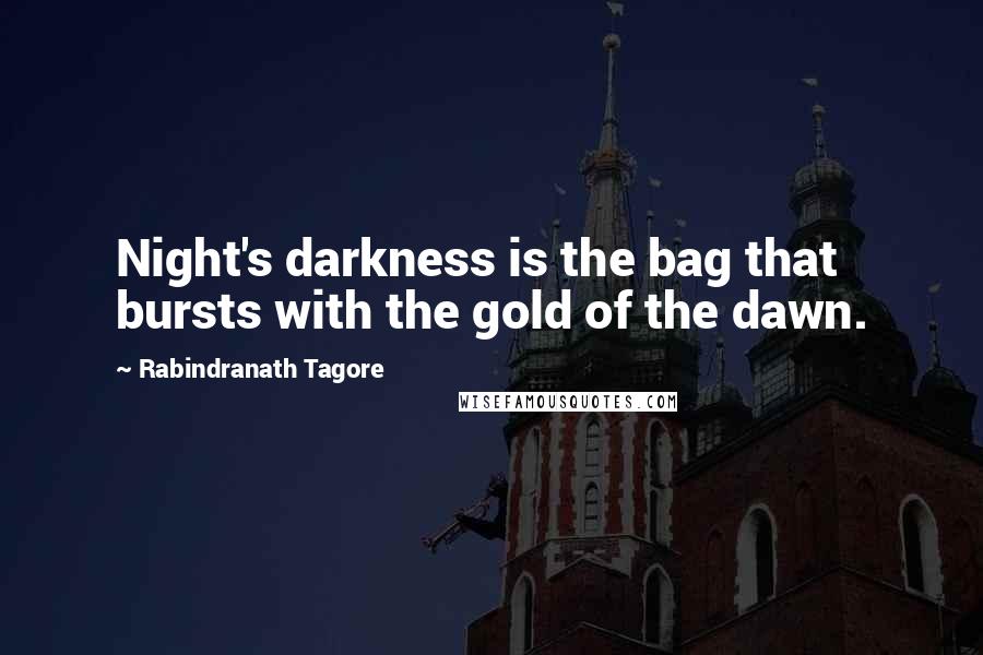 Rabindranath Tagore Quotes: Night's darkness is the bag that bursts with the gold of the dawn.