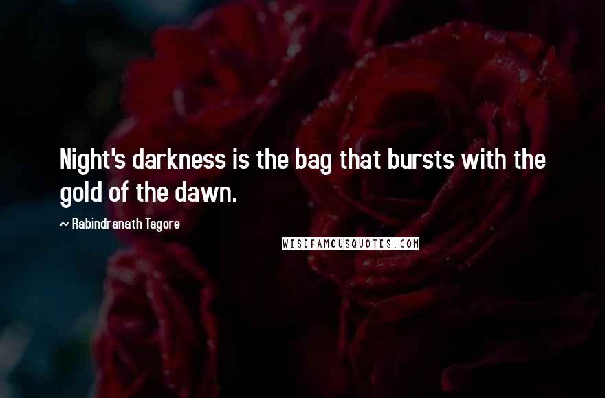 Rabindranath Tagore Quotes: Night's darkness is the bag that bursts with the gold of the dawn.