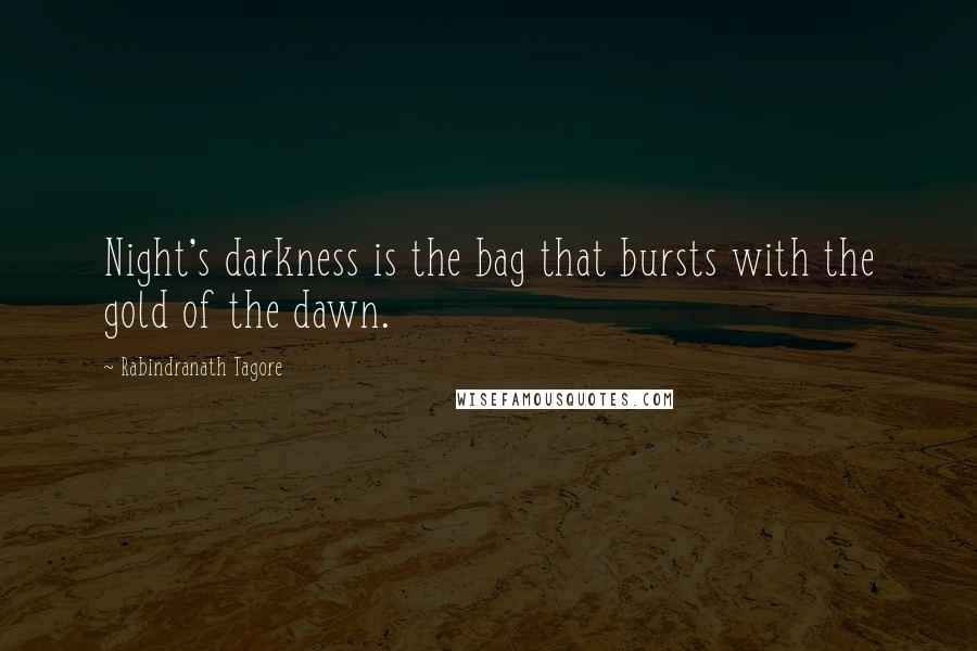 Rabindranath Tagore Quotes: Night's darkness is the bag that bursts with the gold of the dawn.