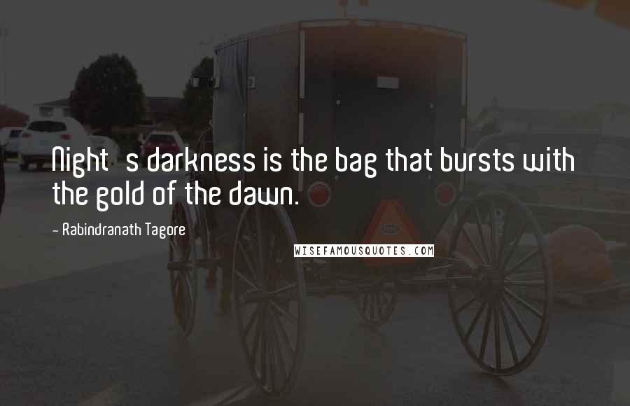 Rabindranath Tagore Quotes: Night's darkness is the bag that bursts with the gold of the dawn.