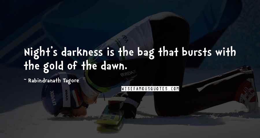 Rabindranath Tagore Quotes: Night's darkness is the bag that bursts with the gold of the dawn.