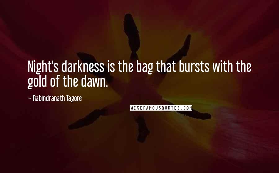 Rabindranath Tagore Quotes: Night's darkness is the bag that bursts with the gold of the dawn.