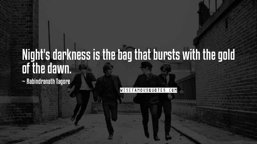 Rabindranath Tagore Quotes: Night's darkness is the bag that bursts with the gold of the dawn.