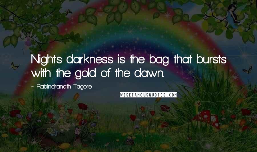 Rabindranath Tagore Quotes: Night's darkness is the bag that bursts with the gold of the dawn.