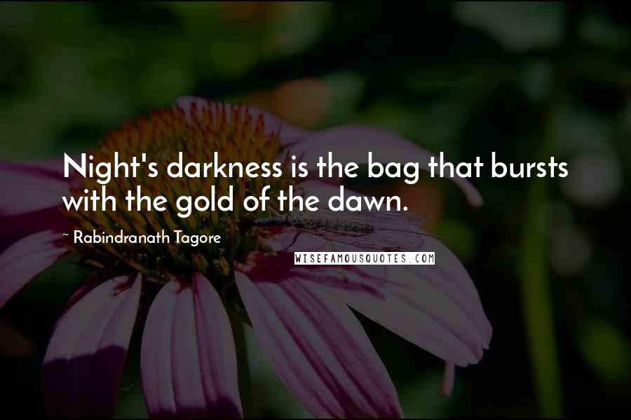 Rabindranath Tagore Quotes: Night's darkness is the bag that bursts with the gold of the dawn.