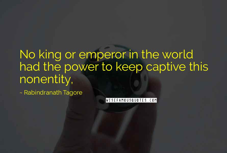 Rabindranath Tagore Quotes: No king or emperor in the world had the power to keep captive this nonentity,