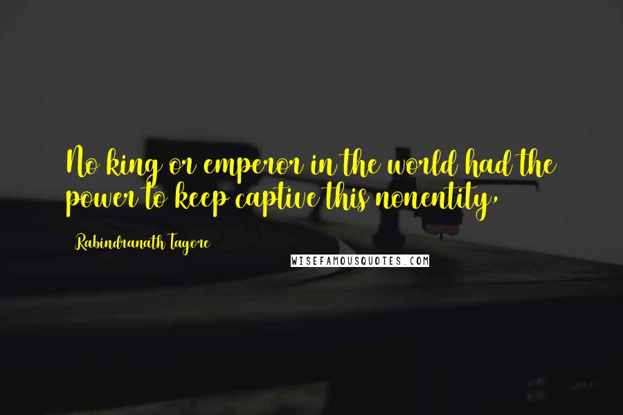 Rabindranath Tagore Quotes: No king or emperor in the world had the power to keep captive this nonentity,