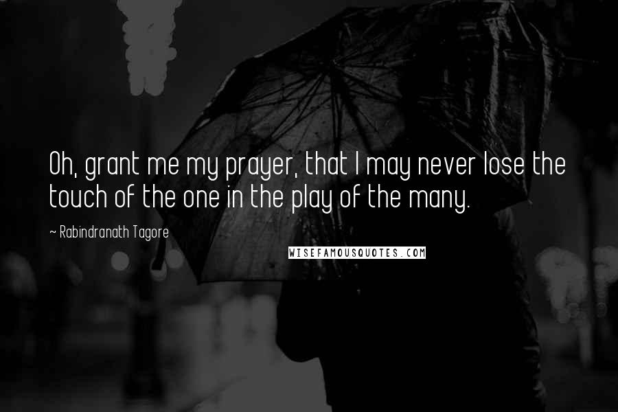 Rabindranath Tagore Quotes: Oh, grant me my prayer, that I may never lose the touch of the one in the play of the many.