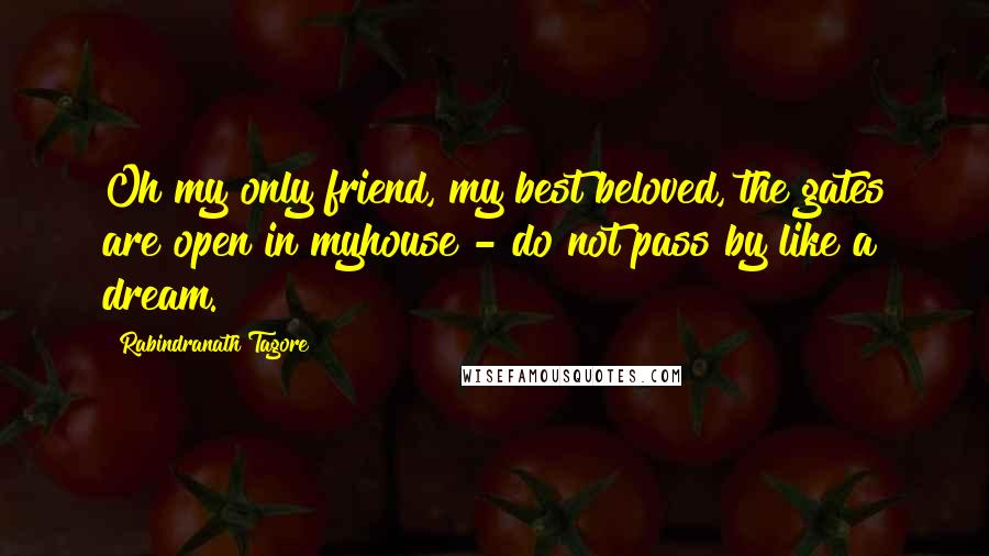 Rabindranath Tagore Quotes: Oh my only friend, my best beloved, the gates are open in myhouse - do not pass by like a dream.