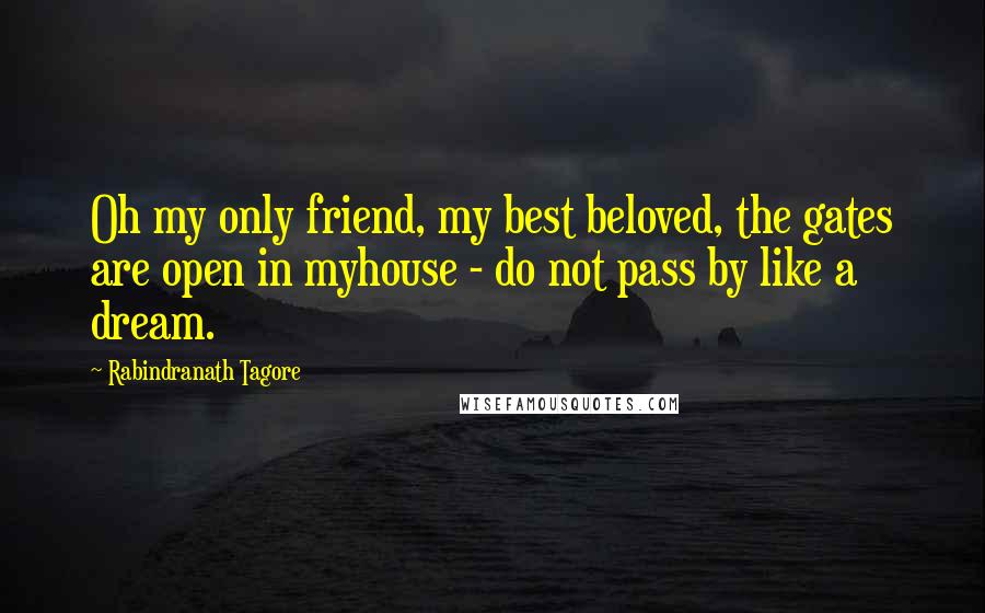Rabindranath Tagore Quotes: Oh my only friend, my best beloved, the gates are open in myhouse - do not pass by like a dream.