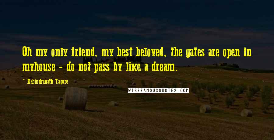 Rabindranath Tagore Quotes: Oh my only friend, my best beloved, the gates are open in myhouse - do not pass by like a dream.
