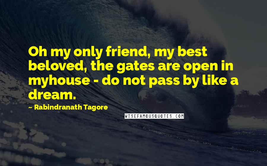 Rabindranath Tagore Quotes: Oh my only friend, my best beloved, the gates are open in myhouse - do not pass by like a dream.