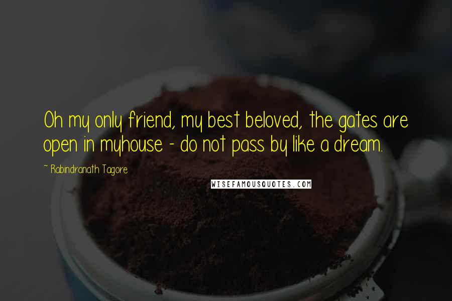 Rabindranath Tagore Quotes: Oh my only friend, my best beloved, the gates are open in myhouse - do not pass by like a dream.
