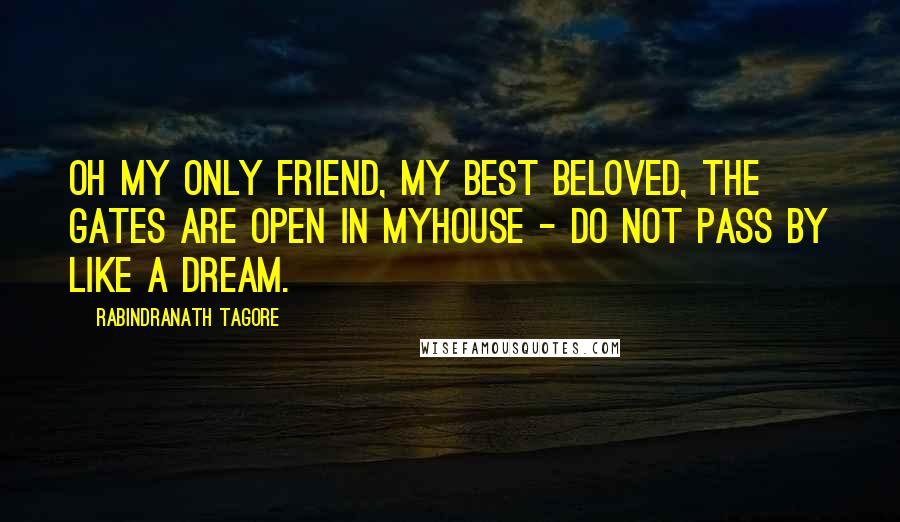 Rabindranath Tagore Quotes: Oh my only friend, my best beloved, the gates are open in myhouse - do not pass by like a dream.