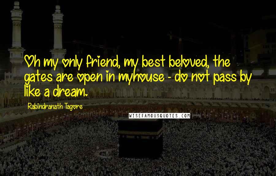 Rabindranath Tagore Quotes: Oh my only friend, my best beloved, the gates are open in myhouse - do not pass by like a dream.