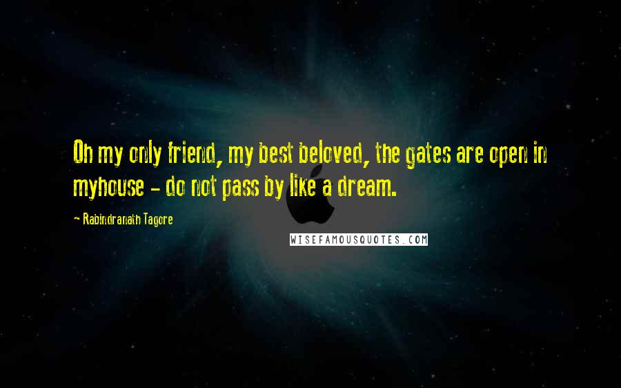 Rabindranath Tagore Quotes: Oh my only friend, my best beloved, the gates are open in myhouse - do not pass by like a dream.