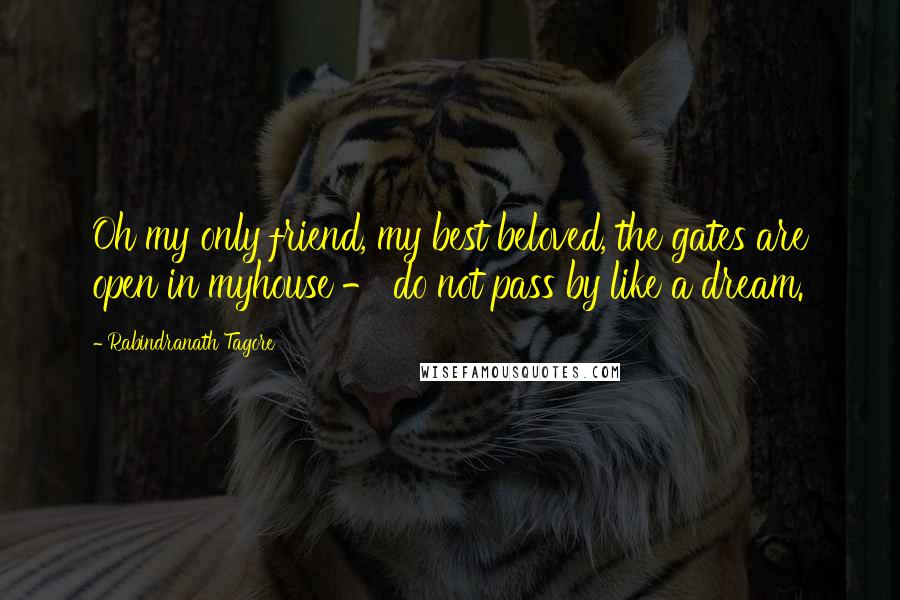 Rabindranath Tagore Quotes: Oh my only friend, my best beloved, the gates are open in myhouse - do not pass by like a dream.