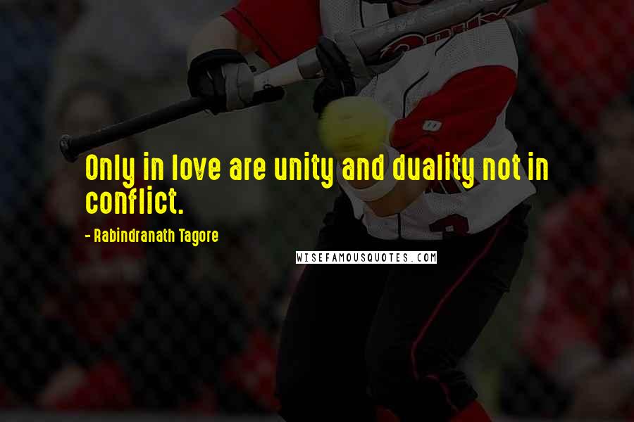 Rabindranath Tagore Quotes: Only in love are unity and duality not in conflict.