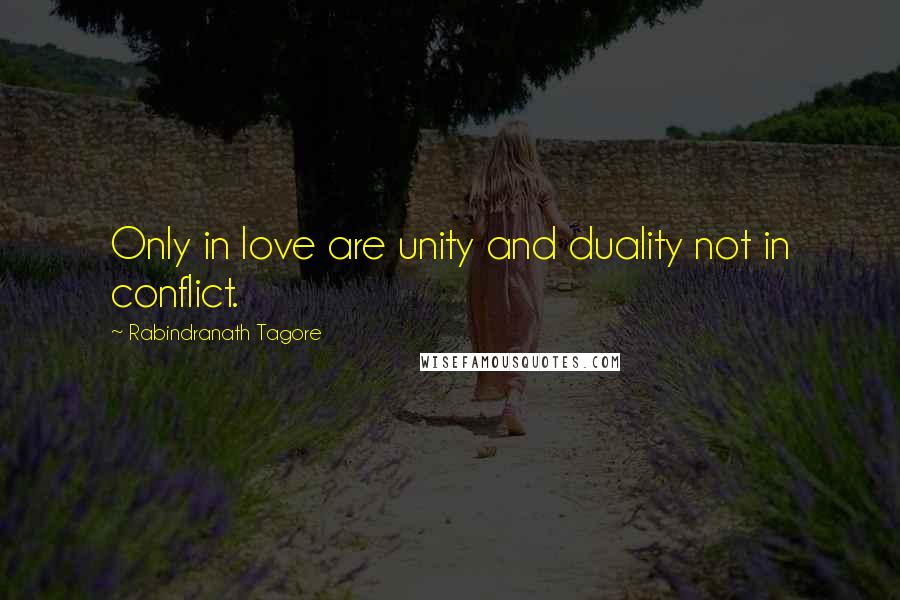 Rabindranath Tagore Quotes: Only in love are unity and duality not in conflict.