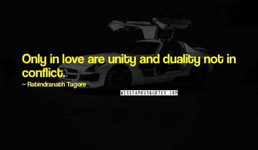 Rabindranath Tagore Quotes: Only in love are unity and duality not in conflict.