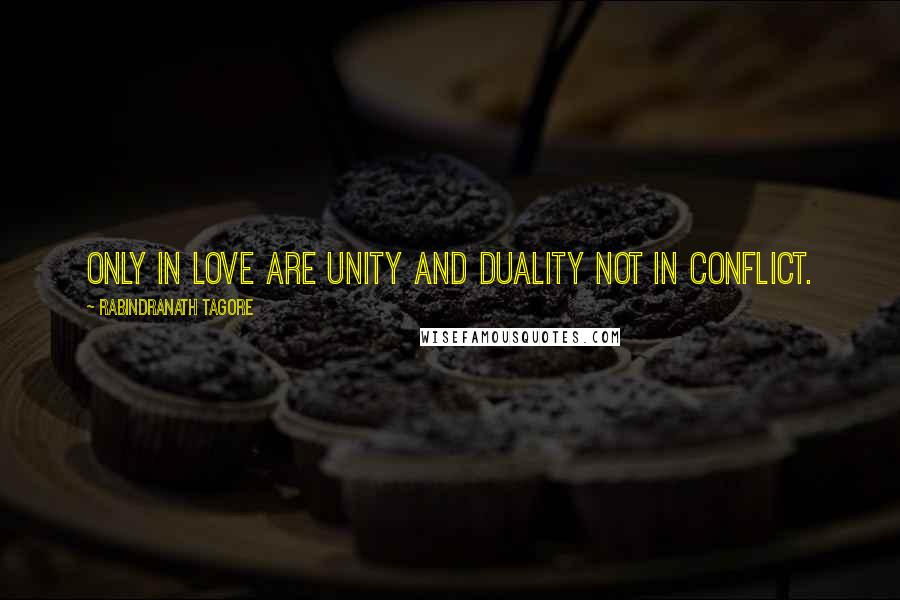 Rabindranath Tagore Quotes: Only in love are unity and duality not in conflict.