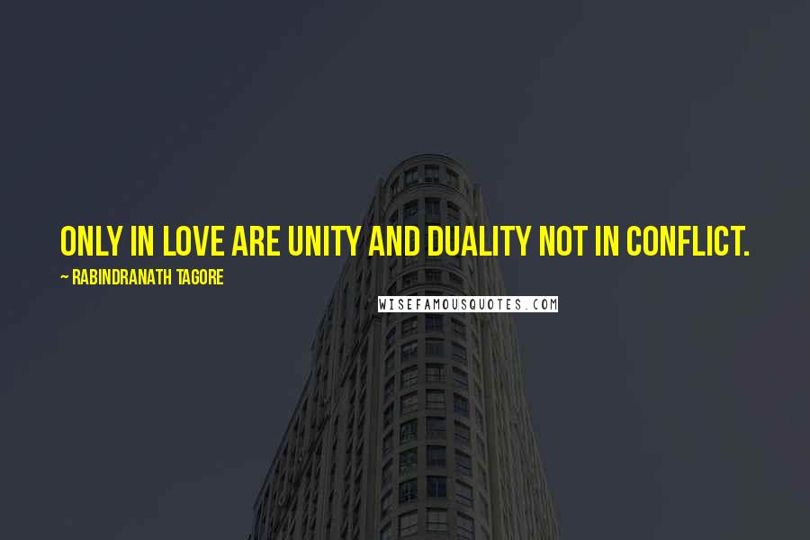 Rabindranath Tagore Quotes: Only in love are unity and duality not in conflict.