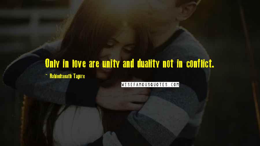 Rabindranath Tagore Quotes: Only in love are unity and duality not in conflict.