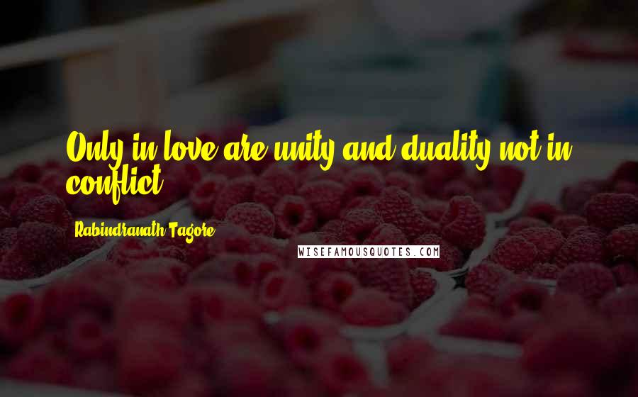 Rabindranath Tagore Quotes: Only in love are unity and duality not in conflict.