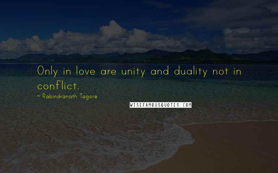 Rabindranath Tagore Quotes: Only in love are unity and duality not in conflict.